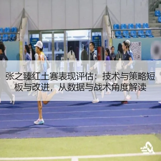 张之臻红土赛表现评估：技术与策略短板与改进，从数据与战术角度解读